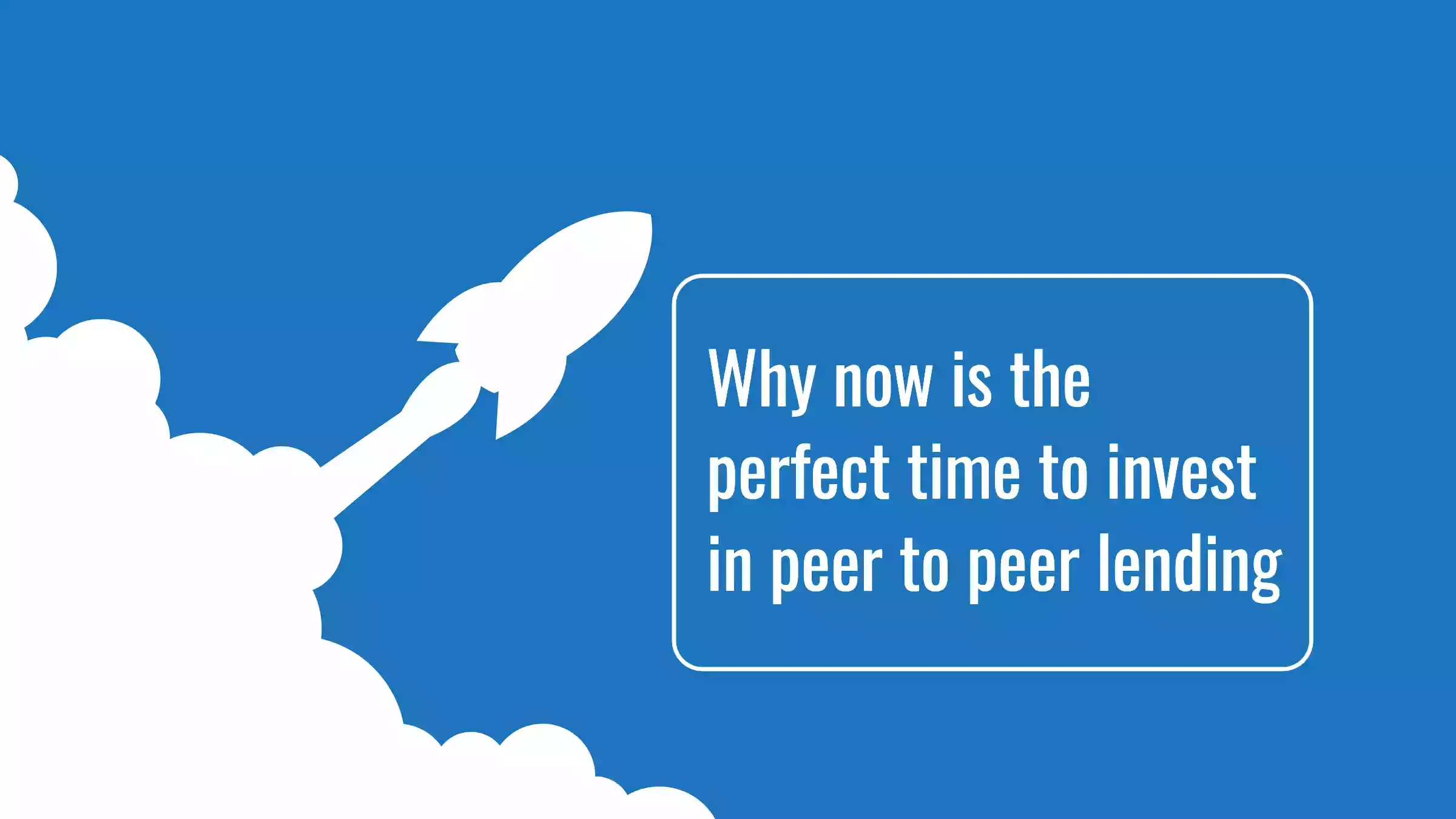 Why now it is the perfect time to invest in peer-to-peer lending